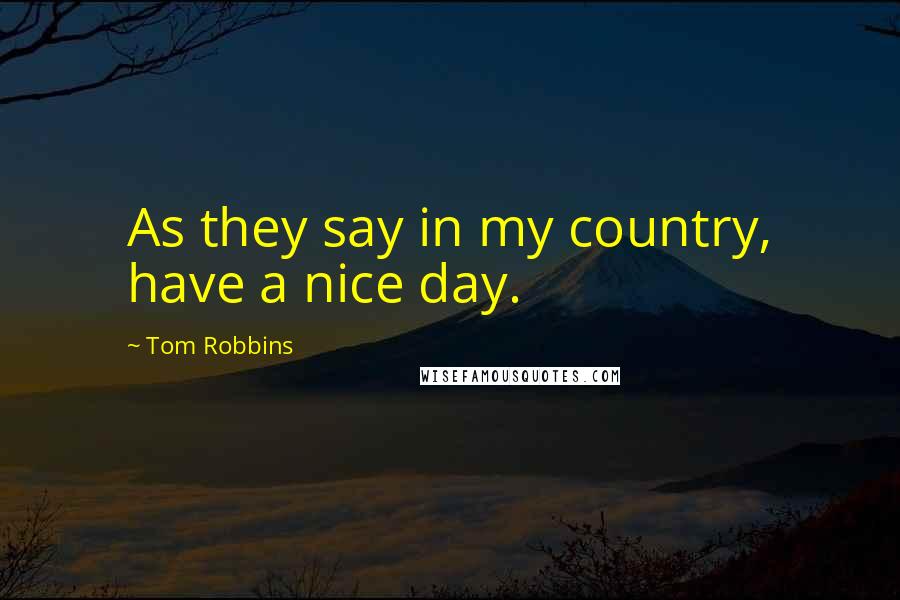 Tom Robbins Quotes: As they say in my country, have a nice day.