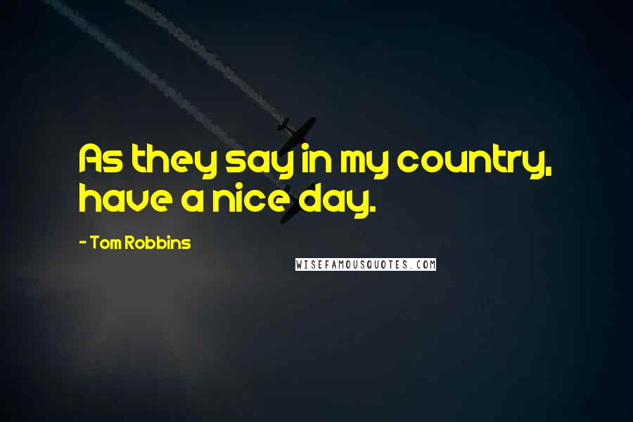 Tom Robbins Quotes: As they say in my country, have a nice day.
