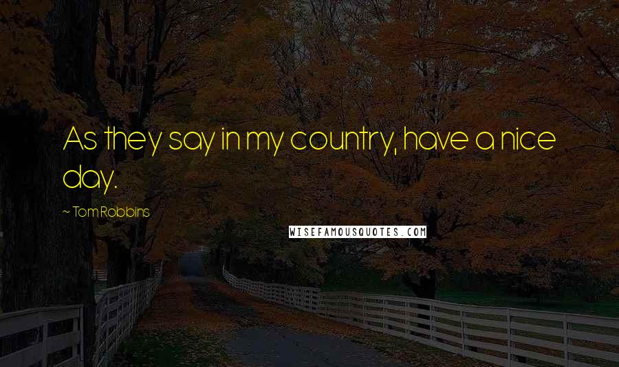 Tom Robbins Quotes: As they say in my country, have a nice day.