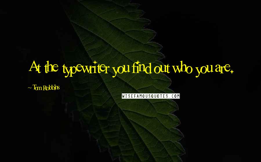 Tom Robbins Quotes: At the typewriter you find out who you are.