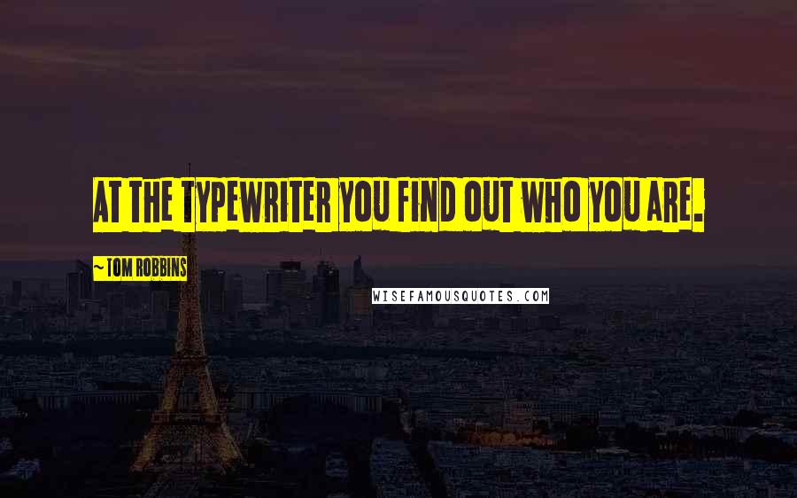 Tom Robbins Quotes: At the typewriter you find out who you are.