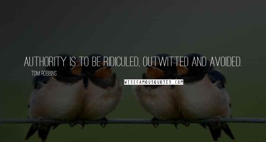 Tom Robbins Quotes: Authority is to be ridiculed, outwitted and avoided.
