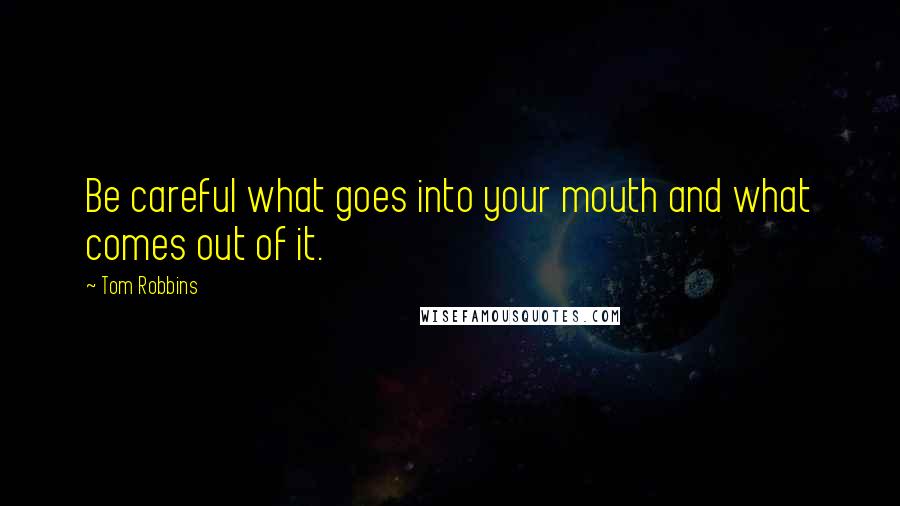 Tom Robbins Quotes: Be careful what goes into your mouth and what comes out of it.