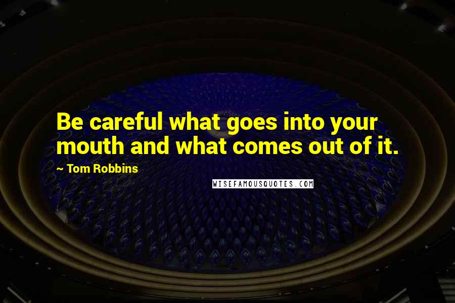 Tom Robbins Quotes: Be careful what goes into your mouth and what comes out of it.