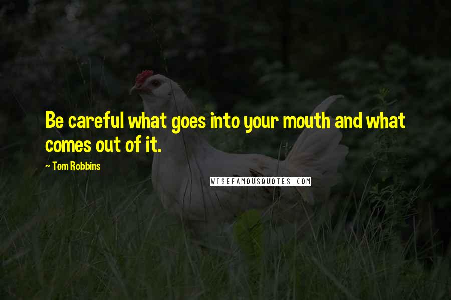 Tom Robbins Quotes: Be careful what goes into your mouth and what comes out of it.