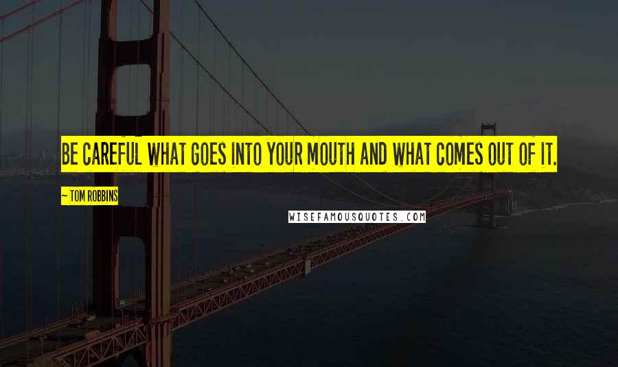 Tom Robbins Quotes: Be careful what goes into your mouth and what comes out of it.