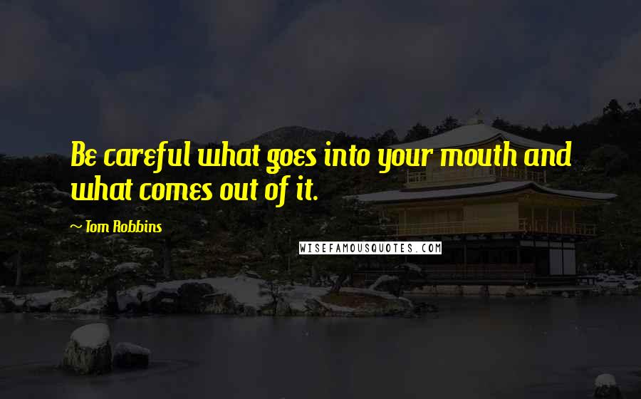 Tom Robbins Quotes: Be careful what goes into your mouth and what comes out of it.