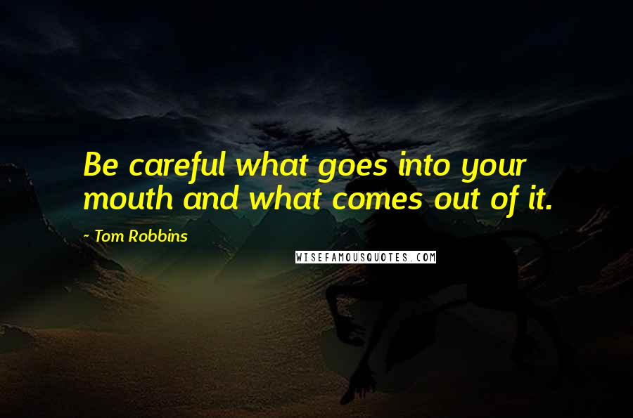 Tom Robbins Quotes: Be careful what goes into your mouth and what comes out of it.