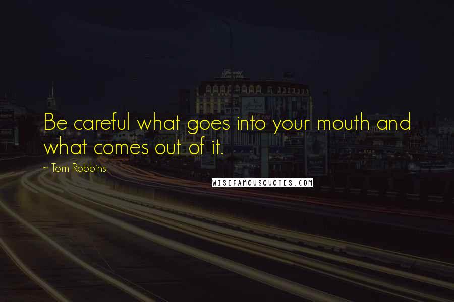 Tom Robbins Quotes: Be careful what goes into your mouth and what comes out of it.