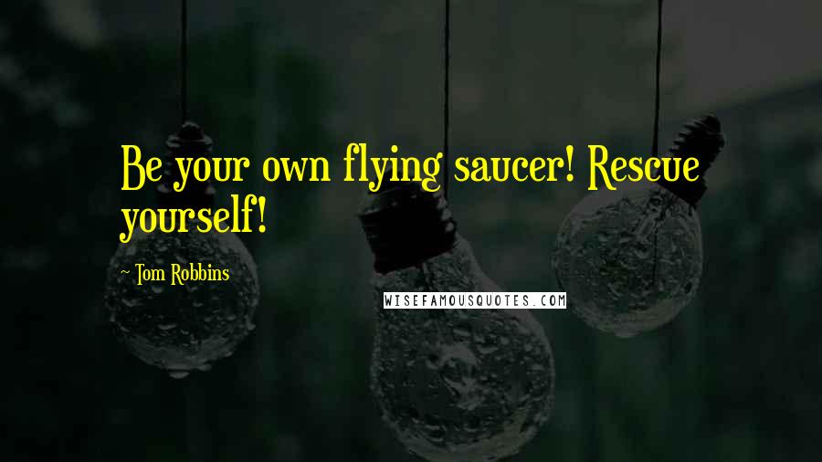 Tom Robbins Quotes: Be your own flying saucer! Rescue yourself!