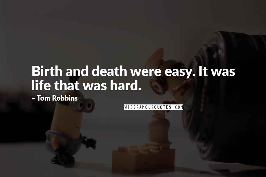 Tom Robbins Quotes: Birth and death were easy. It was life that was hard.
