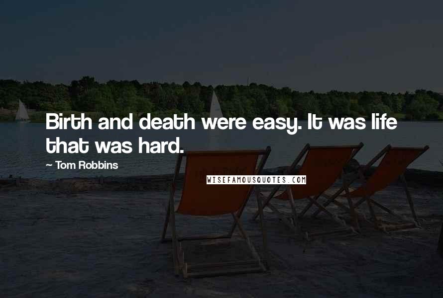 Tom Robbins Quotes: Birth and death were easy. It was life that was hard.