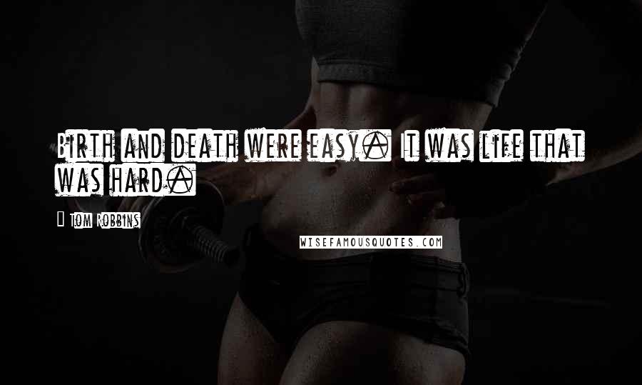 Tom Robbins Quotes: Birth and death were easy. It was life that was hard.