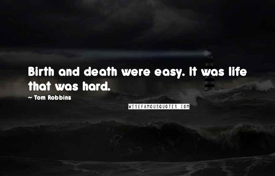 Tom Robbins Quotes: Birth and death were easy. It was life that was hard.