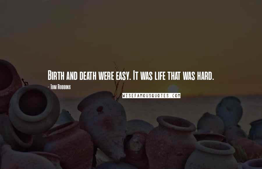 Tom Robbins Quotes: Birth and death were easy. It was life that was hard.