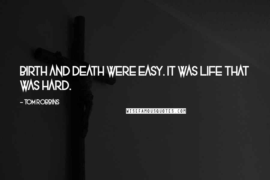 Tom Robbins Quotes: Birth and death were easy. It was life that was hard.