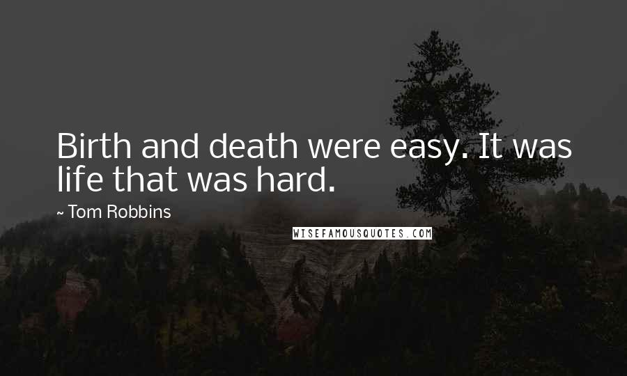 Tom Robbins Quotes: Birth and death were easy. It was life that was hard.