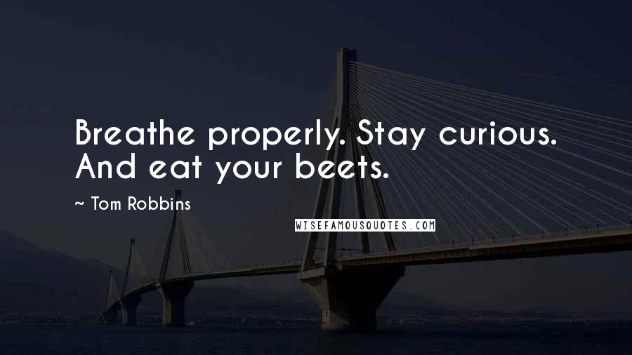 Tom Robbins Quotes: Breathe properly. Stay curious. And eat your beets.