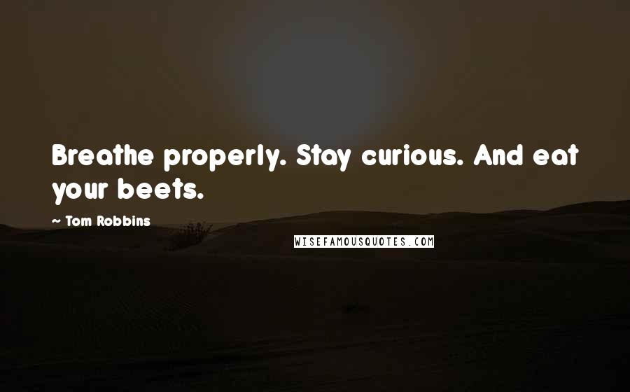 Tom Robbins Quotes: Breathe properly. Stay curious. And eat your beets.