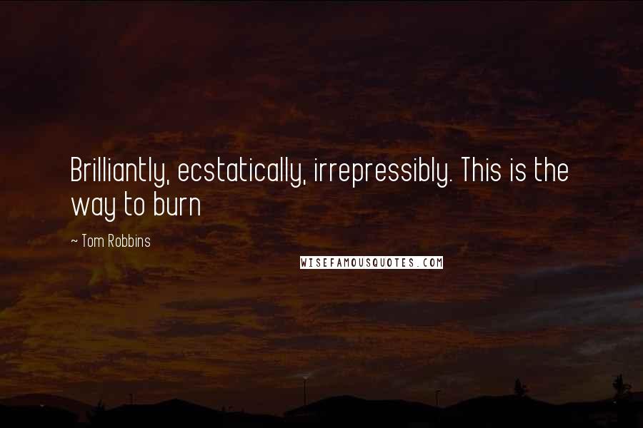 Tom Robbins Quotes: Brilliantly, ecstatically, irrepressibly. This is the way to burn