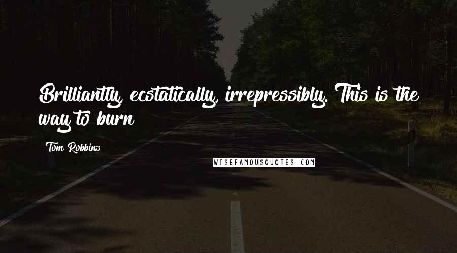 Tom Robbins Quotes: Brilliantly, ecstatically, irrepressibly. This is the way to burn