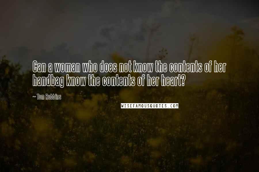 Tom Robbins Quotes: Can a woman who does not know the contents of her handbag know the contents of her heart?