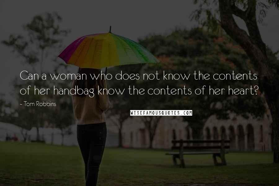 Tom Robbins Quotes: Can a woman who does not know the contents of her handbag know the contents of her heart?