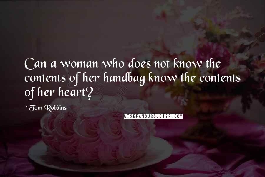 Tom Robbins Quotes: Can a woman who does not know the contents of her handbag know the contents of her heart?