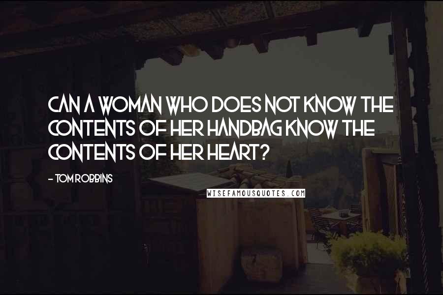 Tom Robbins Quotes: Can a woman who does not know the contents of her handbag know the contents of her heart?