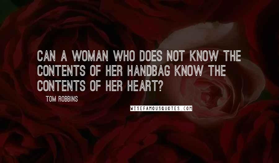 Tom Robbins Quotes: Can a woman who does not know the contents of her handbag know the contents of her heart?