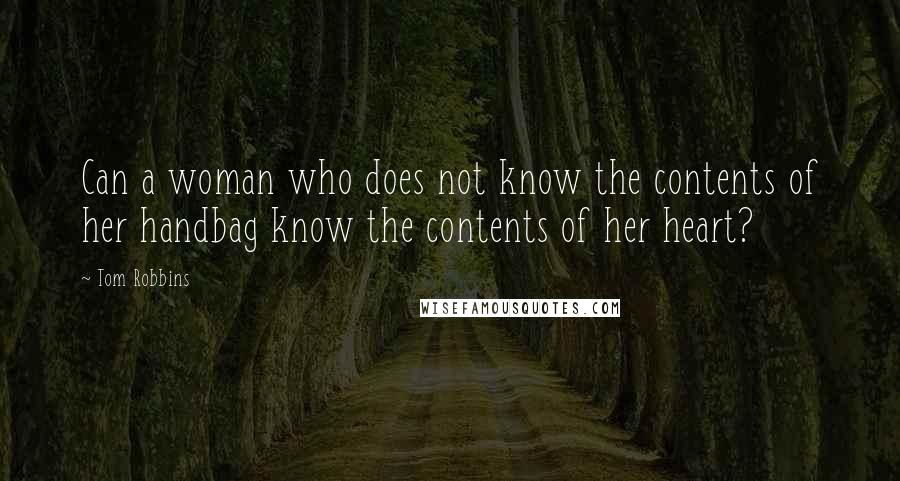 Tom Robbins Quotes: Can a woman who does not know the contents of her handbag know the contents of her heart?