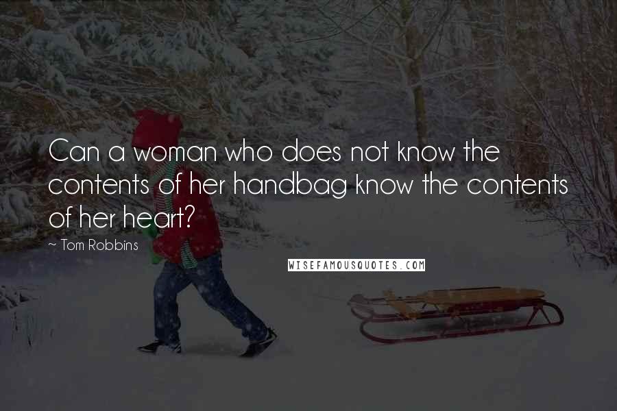 Tom Robbins Quotes: Can a woman who does not know the contents of her handbag know the contents of her heart?