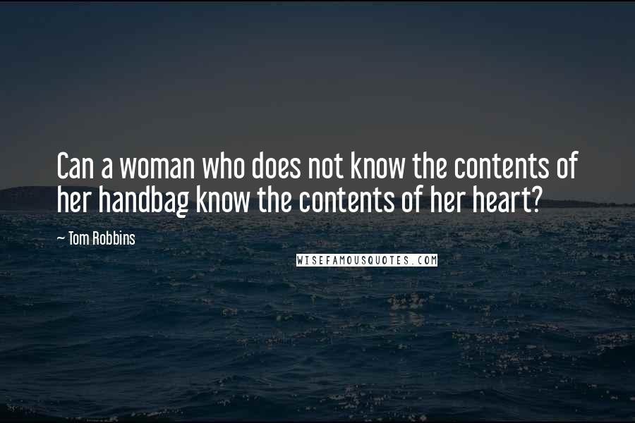 Tom Robbins Quotes: Can a woman who does not know the contents of her handbag know the contents of her heart?