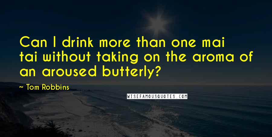 Tom Robbins Quotes: Can I drink more than one mai tai without taking on the aroma of an aroused butterly?