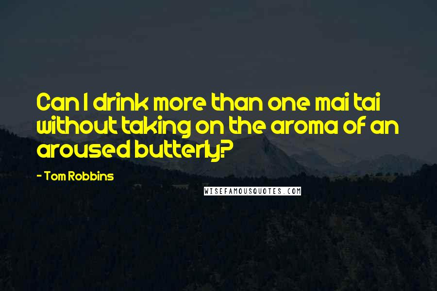 Tom Robbins Quotes: Can I drink more than one mai tai without taking on the aroma of an aroused butterly?