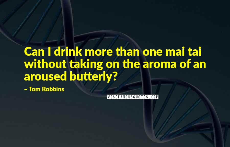 Tom Robbins Quotes: Can I drink more than one mai tai without taking on the aroma of an aroused butterly?