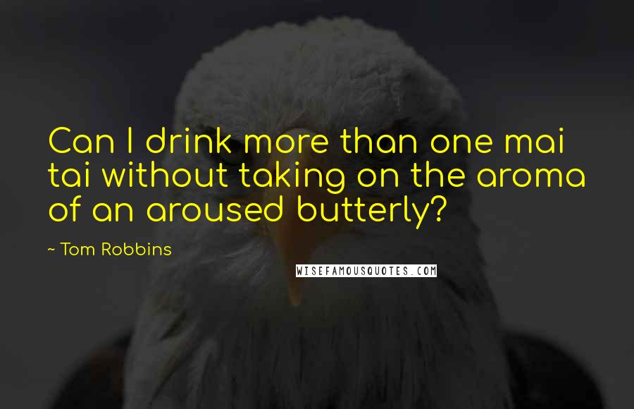 Tom Robbins Quotes: Can I drink more than one mai tai without taking on the aroma of an aroused butterly?