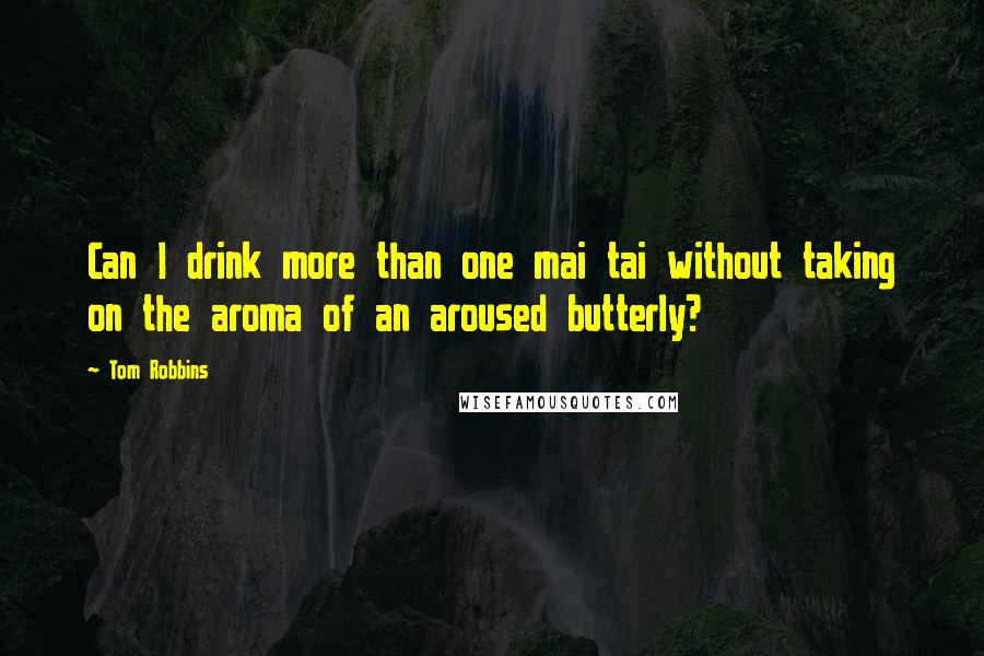 Tom Robbins Quotes: Can I drink more than one mai tai without taking on the aroma of an aroused butterly?