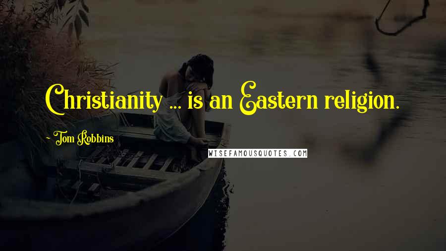 Tom Robbins Quotes: Christianity ... is an Eastern religion.