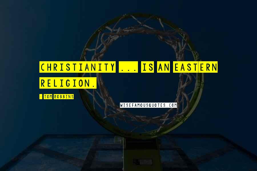 Tom Robbins Quotes: Christianity ... is an Eastern religion.