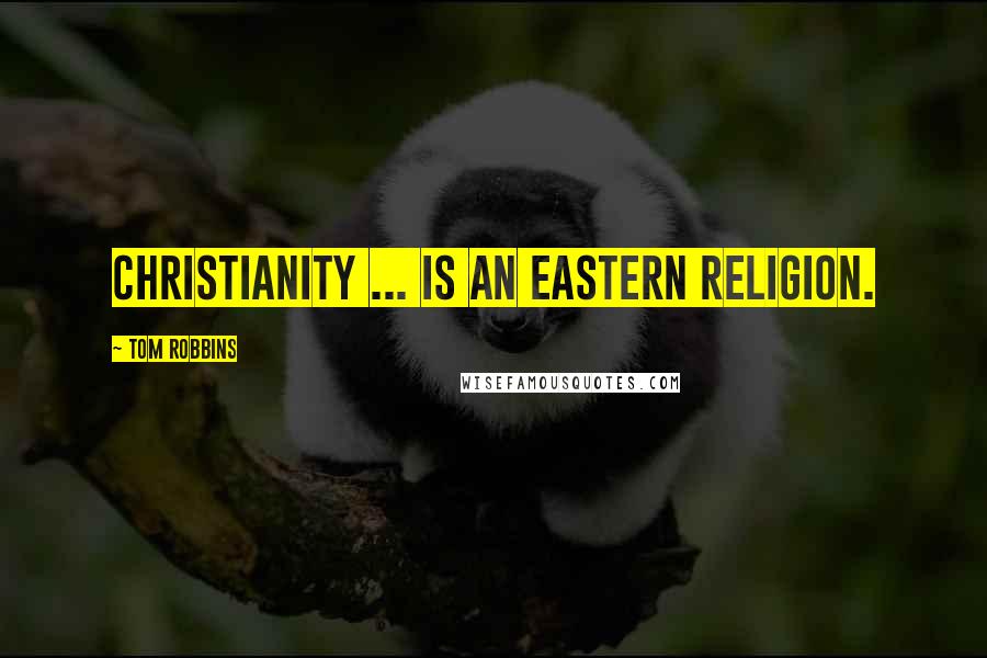 Tom Robbins Quotes: Christianity ... is an Eastern religion.