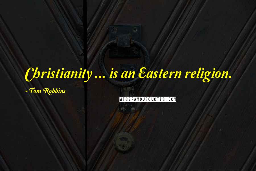 Tom Robbins Quotes: Christianity ... is an Eastern religion.