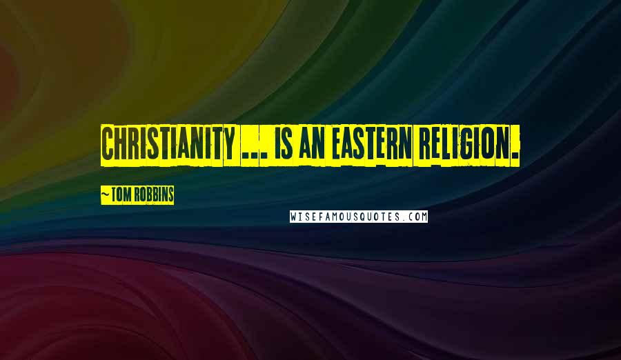 Tom Robbins Quotes: Christianity ... is an Eastern religion.