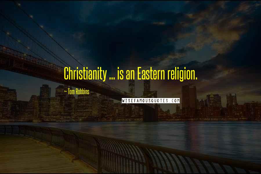 Tom Robbins Quotes: Christianity ... is an Eastern religion.