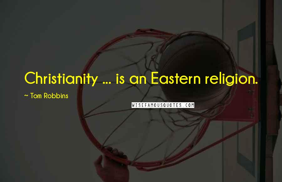 Tom Robbins Quotes: Christianity ... is an Eastern religion.