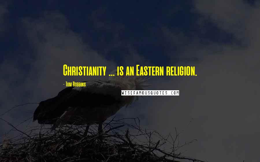 Tom Robbins Quotes: Christianity ... is an Eastern religion.