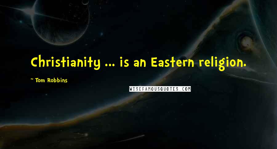 Tom Robbins Quotes: Christianity ... is an Eastern religion.