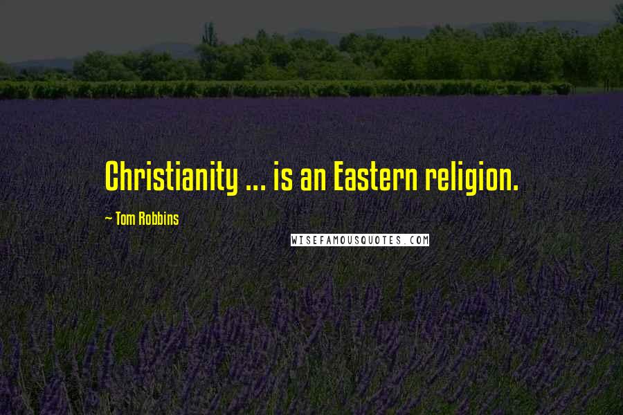 Tom Robbins Quotes: Christianity ... is an Eastern religion.