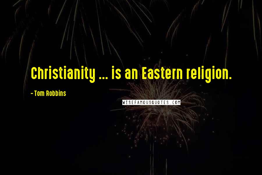 Tom Robbins Quotes: Christianity ... is an Eastern religion.