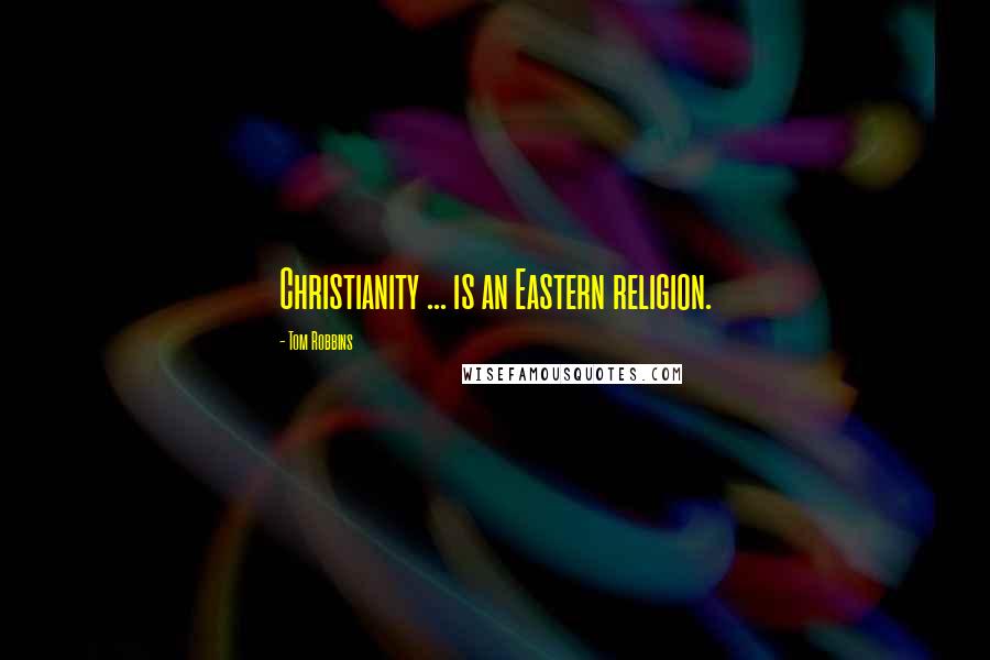 Tom Robbins Quotes: Christianity ... is an Eastern religion.